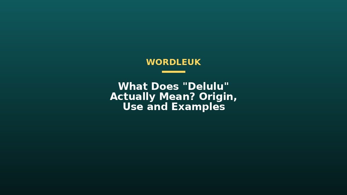 What Does “Delulu” Actually Mean? Origin, Use and Examples